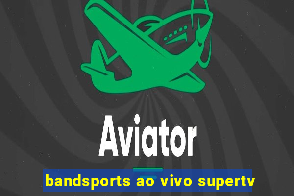bandsports ao vivo supertv